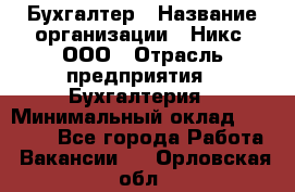 Бухгалтер › Название организации ­ Никс, ООО › Отрасль предприятия ­ Бухгалтерия › Минимальный оклад ­ 55 000 - Все города Работа » Вакансии   . Орловская обл.